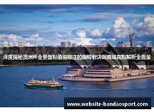 深度揭秘澳洲杯全景盤點值得關注的巔峰對決與賽場亮點解析全面呈 深度揭秘澳洲杯全景盤點值得關注的巔峰對決與賽場亮點解析全面呈