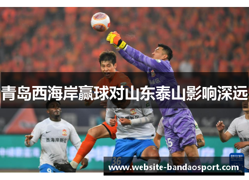 青岛西海岸赢球对山东泰山影响深远