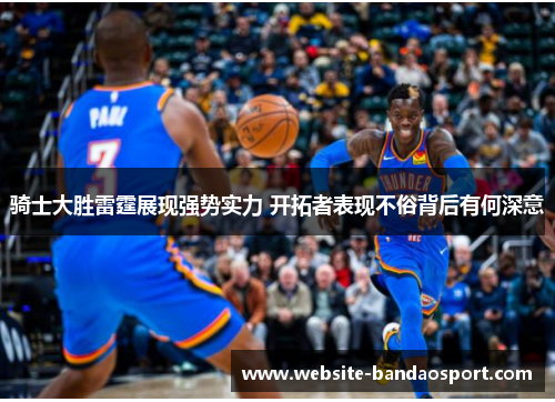 骑士大胜雷霆展现强势实力 开拓者表现不俗背后有何深意