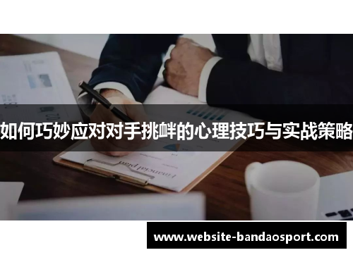 如何巧妙应对对手挑衅的心理技巧与实战策略 如何巧妙应对对手挑衅的心理技巧与实战策略