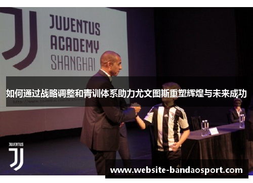如何通过战略调整和青训体系助力尤文图斯重塑辉煌与未来成功 如何通过战略调整和青训体系助力尤文图斯重塑辉煌与未来成功