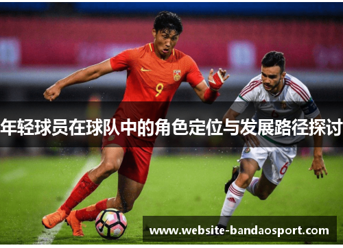 年轻球员在球队中的角色定位与发展路径探讨